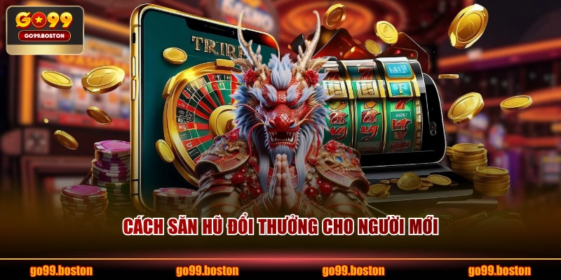 Cách săn hũ đổi thưởng cho người mới
