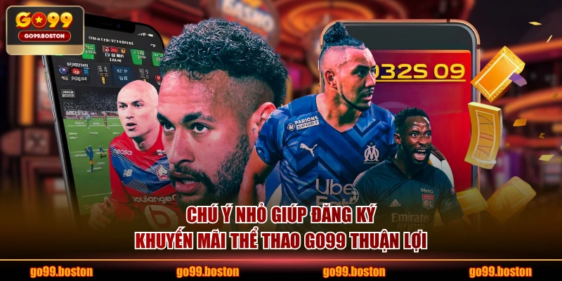Chú ý nhỏ giúp đăng ký khuyến mãi thể thao GO99 thuận lợi
