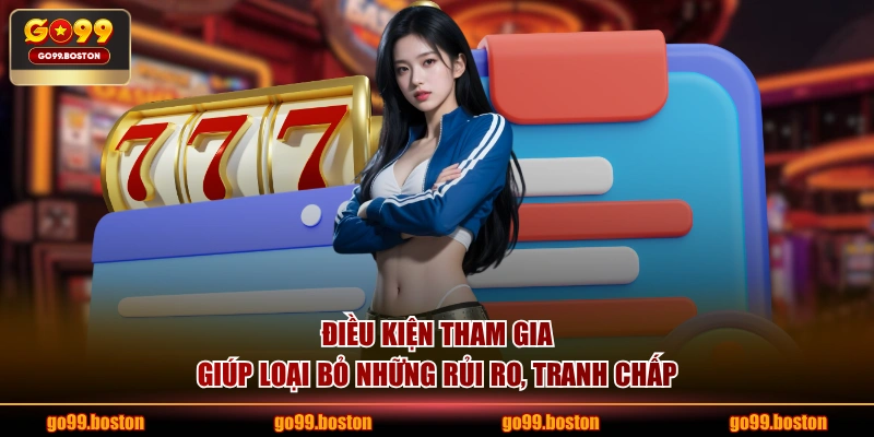 Điều kiện tham gia giúp loại bỏ những rủi ro, tranh chấp