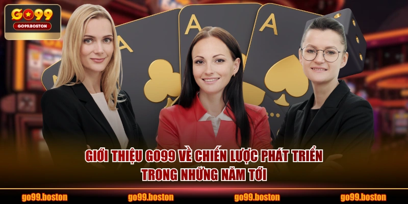 Giới thiệu GO99 về chiến lược phát triển trong những năm tới