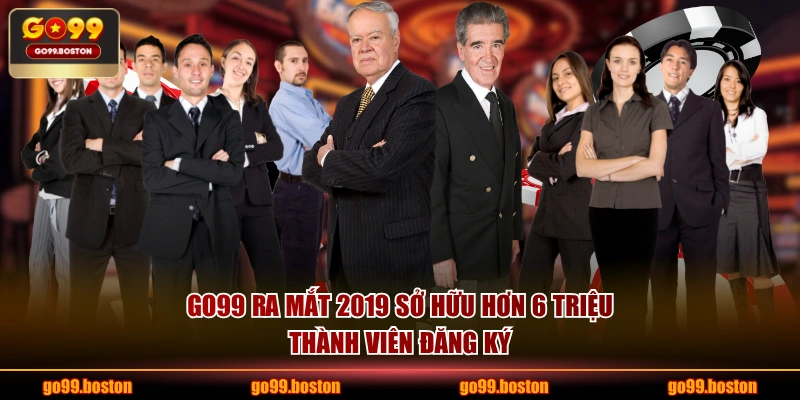GO99 ra mắt 2019 sở hữu hơn 6 triệu thành viên đăng ký