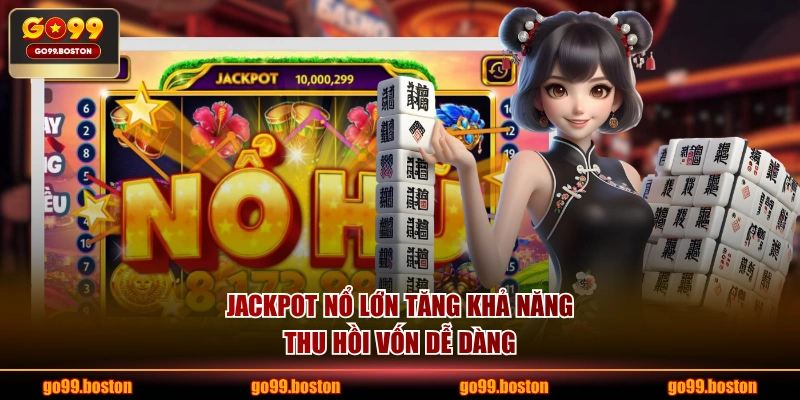Jackpot nổ lớn tăng khả năng thu hồi vốn dễ dàng