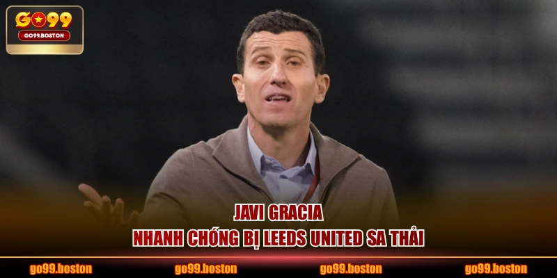 Javi Gracia nhanh chóng bị Leeds United sa thải