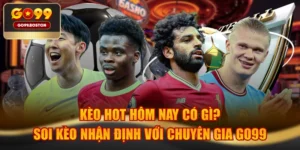 Kèo Hot Hôm Nay Có Gì? Soi Kèo Nhận Định Với Chuyên Gia GO99