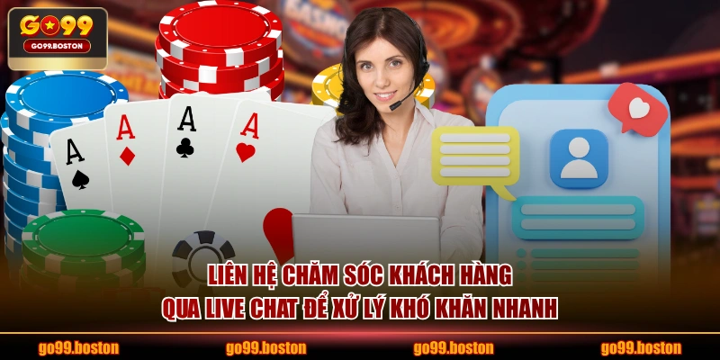 Liên hệ chăm sóc khách hàng qua live chat để xử lý khó khăn nhanh