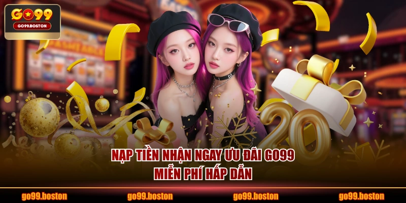 Nạp tiền nhận ngay ưu đãi GO99 miễn phí hấp dẫn