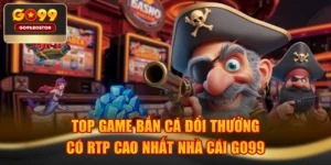 Top Game Bắn Cá Đổi Thưởng Có RTP Cao Nhất Nhà Cái GO99