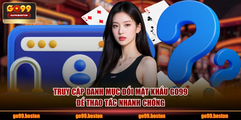 Truy cập danh mục đổi mật khẩu GO99 để thao tác nhanh chóng