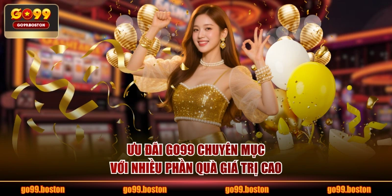 Ưu đãi GO99 chuyên mục với nhiều phần quà giá trị cao