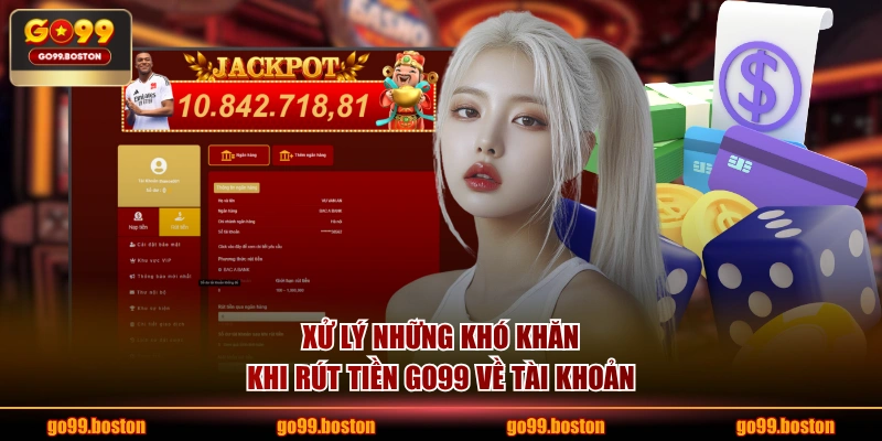Xử lý những khó khăn khi rút tiền GO99 về tài khoản